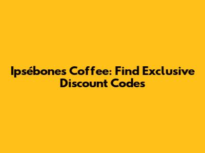 Ipsébones Coffee: Find Exclusive Discount Codes