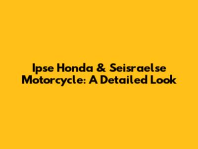 Ipse Honda & Seisraelse Motorcycle: A Detailed Look
