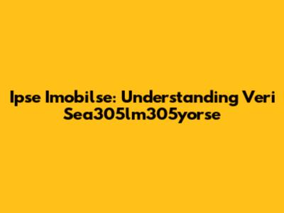 Ipse Imobilse: Understanding Veri Sea305lm305yorse