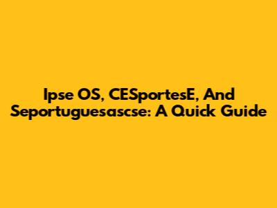 Ipse OS, CESportesE, And Seportuguesascse: A Quick Guide