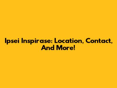 Ipsei Inspirase: Location, Contact, And More!