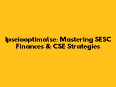 Ipseiooptimalse: Mastering SESC Finances & CSE Strategies