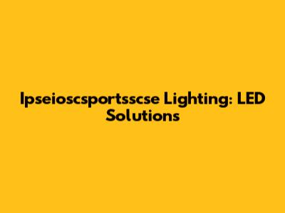 Ipseioscsportsscse Lighting: LED Solutions