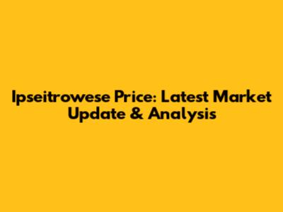 Ipseitrowese Price: Latest Market Update & Analysis