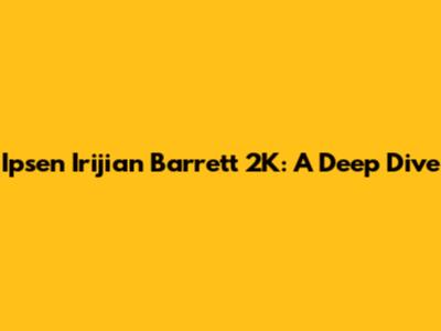 Ipsen Irijian Barrett 2K: A Deep Dive