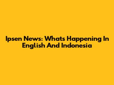 Ipsen News: What's Happening In English And Indonesia