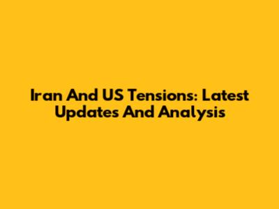 Iran And US Tensions: Latest Updates And Analysis
