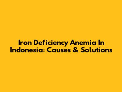 Iron Deficiency Anemia In Indonesia: Causes & Solutions