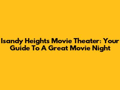 Isandy Heights Movie Theater: Your Guide To A Great Movie Night