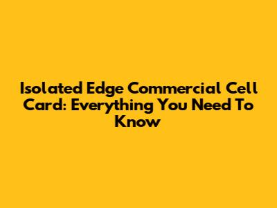 Isolated Edge Commercial Cell Card: Everything You Need To Know