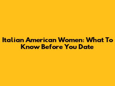 Italian American Women: What To Know Before You Date