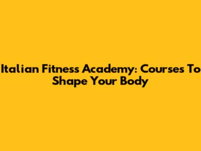 Italian Fitness Academy: Courses To Shape Your Body