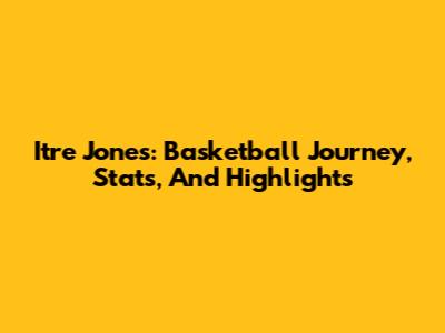 Itre Jones: Basketball Journey, Stats, And Highlights