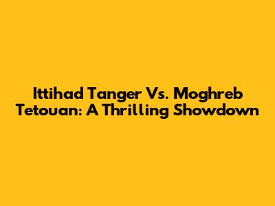 Ittihad Tanger Vs. Moghreb Tetouan: A Thrilling Showdown