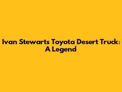Ivan Stewart's Toyota Desert Truck: A Legend