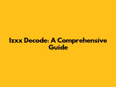 Izxx Decode: A Comprehensive Guide