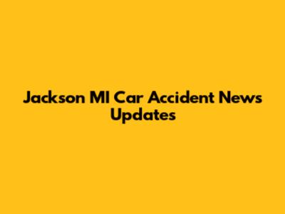 Jackson MI Car Accident News Updates