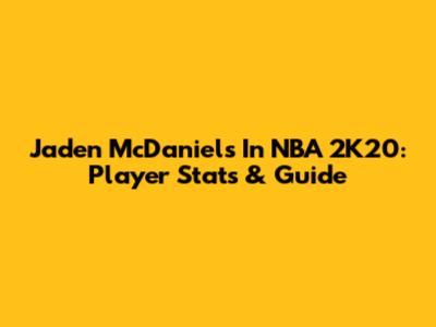 Jaden McDaniels In NBA 2K20: Player Stats & Guide