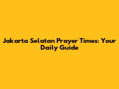 Jakarta Selatan Prayer Times: Your Daily Guide
