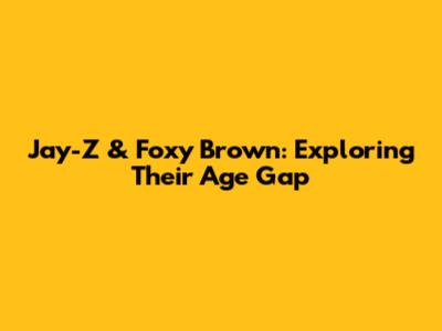 Jay-Z & Foxy Brown: Exploring Their Age Gap