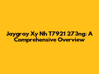 Jaygray Xy Nh T7921 273ng: A Comprehensive Overview