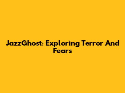 JazzGhost: Exploring Terror And Fears