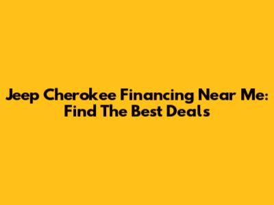 Jeep Cherokee Financing Near Me: Find The Best Deals
