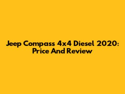 Jeep Compass 4x4 Diesel 2020: Price And Review