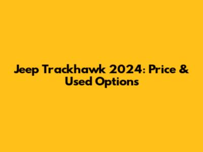 Jeep Trackhawk 2024: Price & Used Options