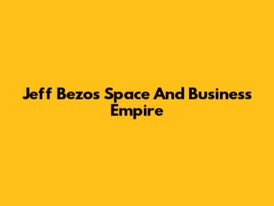 Jeff Bezos' Space And Business Empire