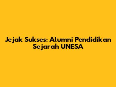 Jejak Sukses: Alumni Pendidikan Sejarah UNESA