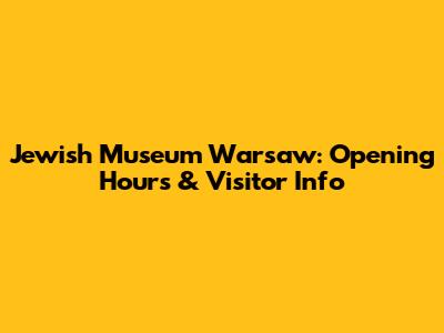 Jewish Museum Warsaw: Opening Hours & Visitor Info