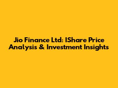 Jio Finance Ltd: IShare Price Analysis & Investment Insights