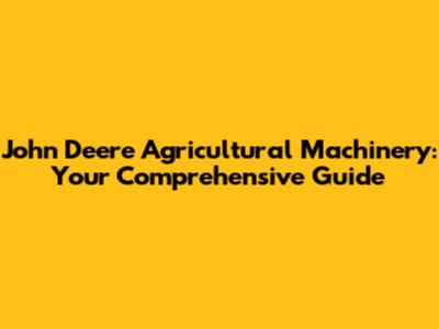 John Deere Agricultural Machinery: Your Comprehensive Guide