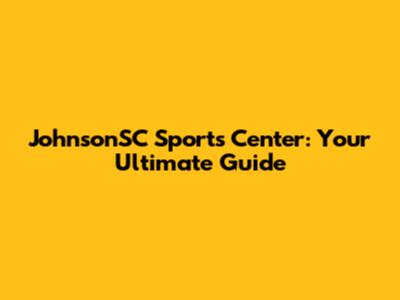 JohnsonSC Sports Center: Your Ultimate Guide