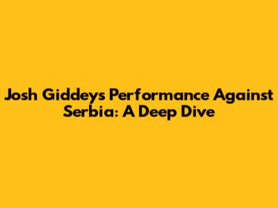 Josh Giddey's Performance Against Serbia: A Deep Dive