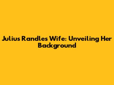 Julius Randle's Wife: Unveiling Her Background