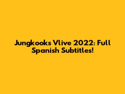 Jungkook's Vlive 2022: Full Spanish Subtitles!