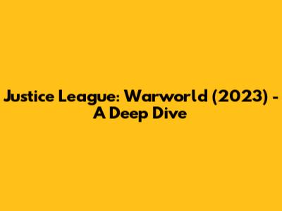 Justice League: Warworld (2023) - A Deep Dive