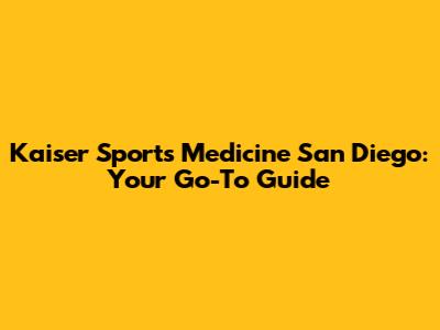 Kaiser Sports Medicine San Diego: Your Go-To Guide
