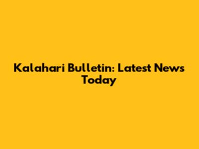 Kalahari Bulletin: Latest News Today