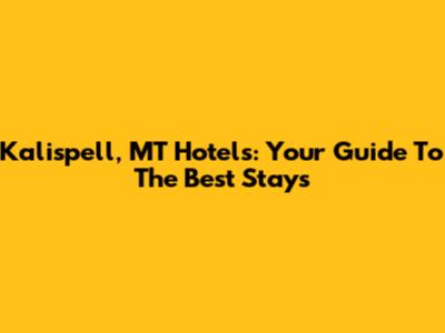 Kalispell, MT Hotels: Your Guide To The Best Stays