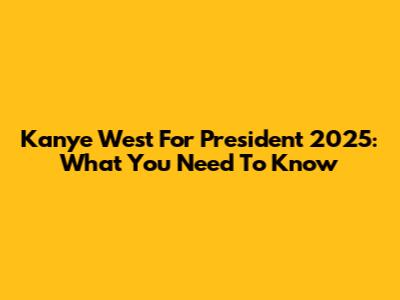 Kanye West For President 2025: What You Need To Know