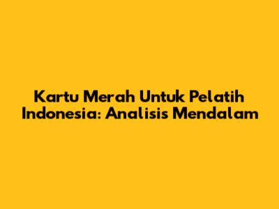 Kartu Merah Untuk Pelatih Indonesia: Analisis Mendalam