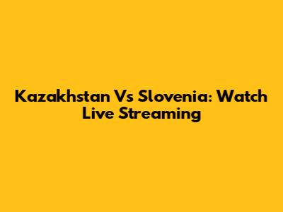 Kazakhstan Vs Slovenia: Watch Live Streaming