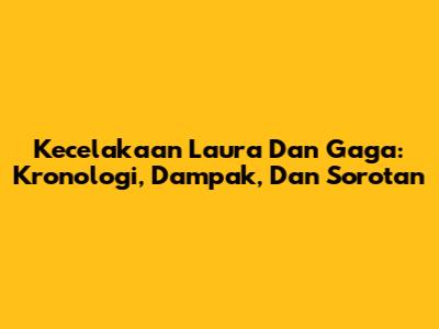 Kecelakaan Laura Dan Gaga: Kronologi, Dampak, Dan Sorotan