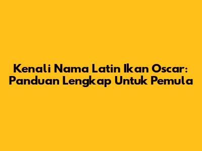 Kenali Nama Latin Ikan Oscar: Panduan Lengkap Untuk Pemula