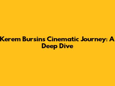 Kerem Bursin's Cinematic Journey: A Deep Dive