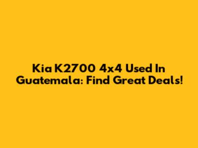 Kia K2700 4x4 Used In Guatemala: Find Great Deals!