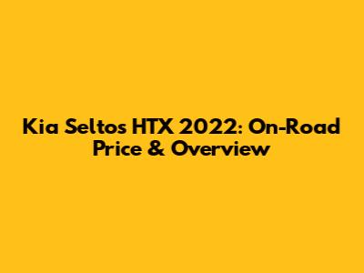 Kia Seltos HTX 2022: On-Road Price & Overview